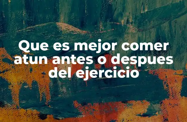 Que es Mejor Comer Atun Antes o Despues Del Ejercicio