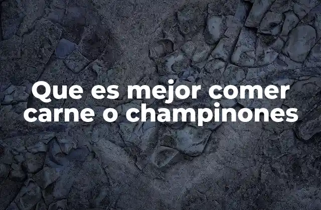 Que es Mejor Comer Carne o Champinones