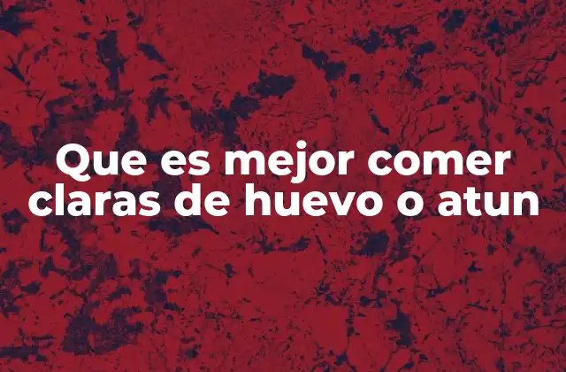 Comparativa nutricional entre claras de huevo y atún