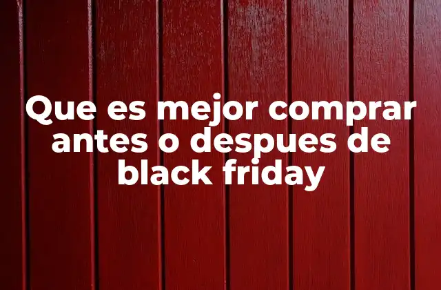 Que es Mejor Comprar Antes o Despues de Black Friday 2 Comparativa entre comprar antes y después del Black Friday