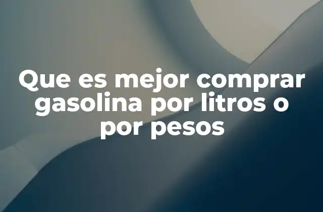 Que es Mejor Comprar Gasolina por Litros o por Pesos