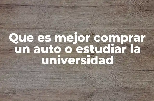 Que es Mejor Comprar un Auto o Estudiar la Universidad