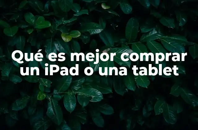 Qué es Mejor Comprar un Ipad o una Tablet