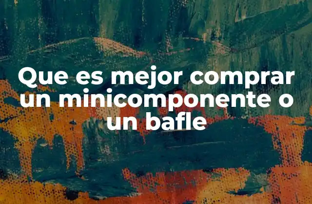 Que es Mejor Comprar un Minicomponente o un Bafle 2 Ventajas y desventajas de los sistemas de audio compactos