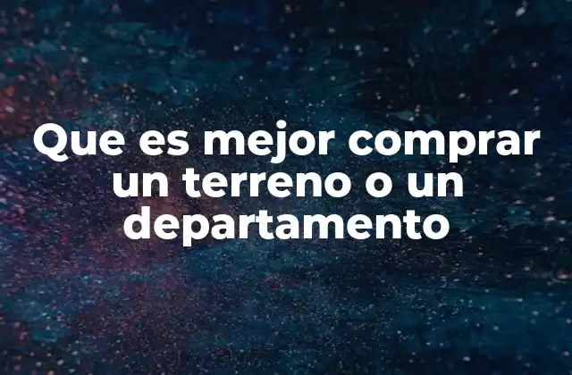 Que es Mejor Comprar un Terreno o un Departamento