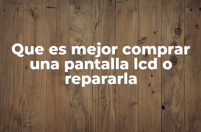 Que es Mejor Comprar una Pantalla Lcd o Repararla
