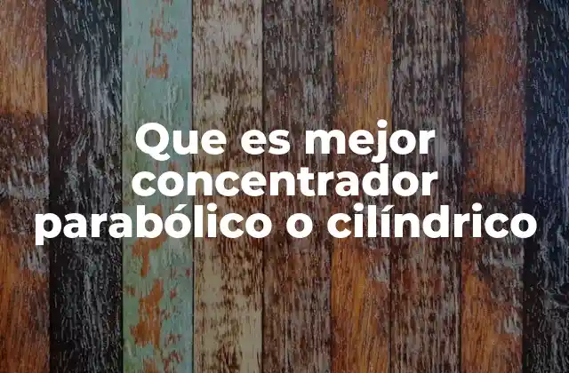 Que es Mejor Concentrador Parabólico o Cilíndrico