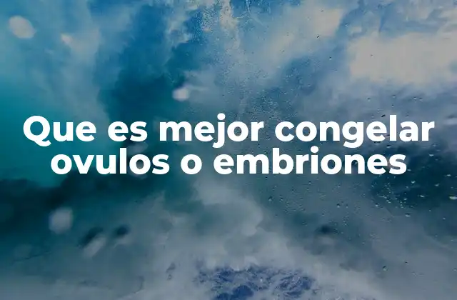 Comparando las opciones de preservación reproductiva