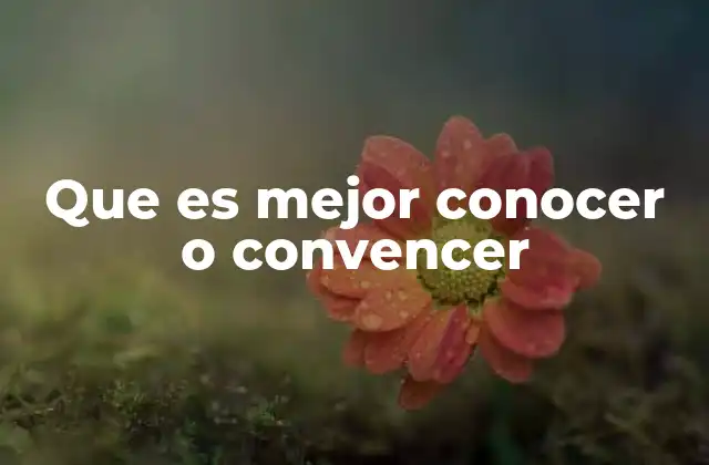 Que es Mejor Conocer o Convencer