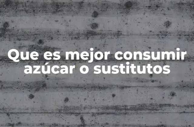Que es Mejor Consumir Azúcar o Sustitutos