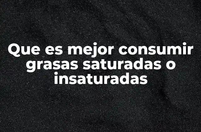 Que es Mejor Consumir Grasas Saturadas o Insaturadas