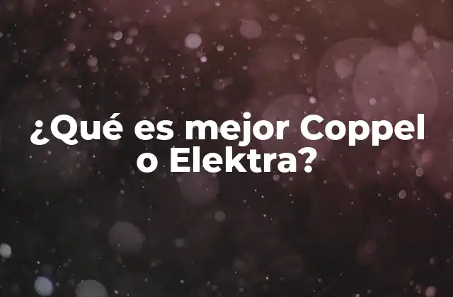 ¿qué es Mejor Coppel o Elektra?