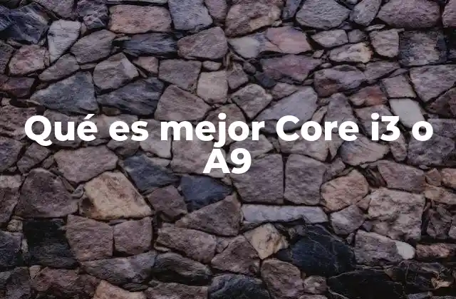 Qué es Mejor Core I3 o A9 2 Diferencias esenciales entre ambos procesadores