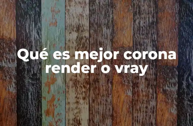 Qué es Mejor Corona Render o Vray 2 Comparación entre dos motores de renderizado líderes