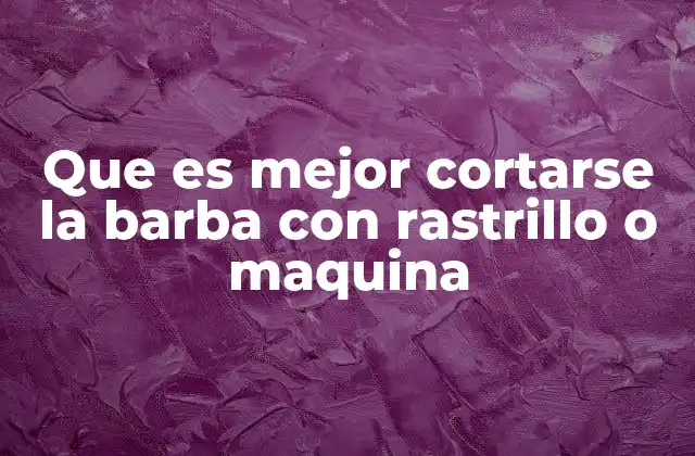 Que es Mejor Cortarse la Barba con Rastrillo o Maquina
