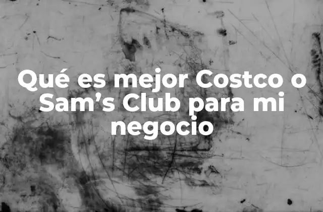 Qué es Mejor Costco o Sam’s Club para Mi Negocio 11 Diferencias clave entre Costco y Sam’s Club
