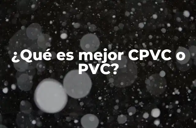 ¿qué es Mejor Cpvc o Pvc?