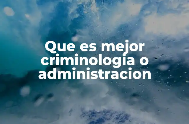 Que es Mejor Criminologia o Administracion 2 Diferencias entre las vocaciones detrás de cada carrera