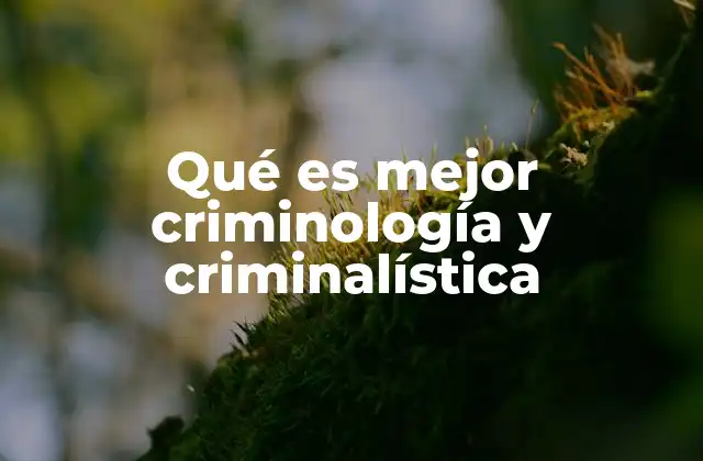 Qué es Mejor Criminología y Criminalística