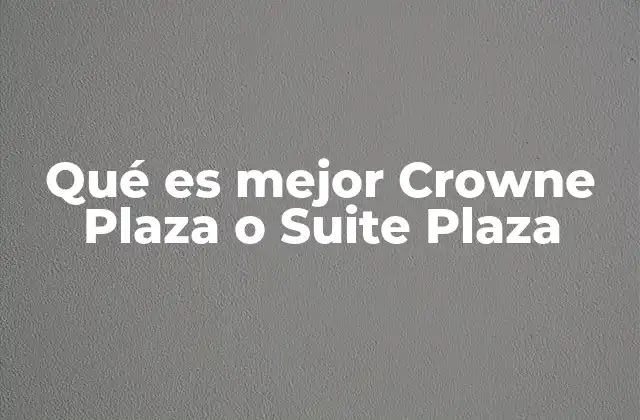 Qué es Mejor Crowne Plaza o Suite Plaza 2 Comparando opciones de hospedaje: Crowne Plaza vs. Suite Plaza