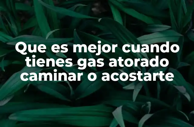 Que es Mejor Cuando Tienes Gas Atorado Caminar o Acostarte