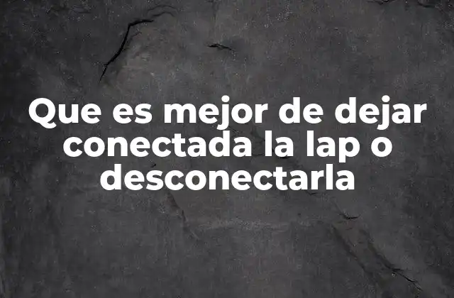 Que es Mejor de Dejar Conectada la Lap o Desconectarla