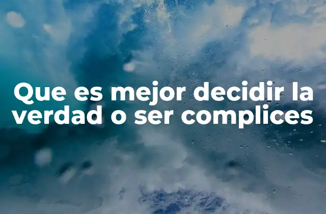 Que es Mejor Decidir la Verdad o Ser Complices