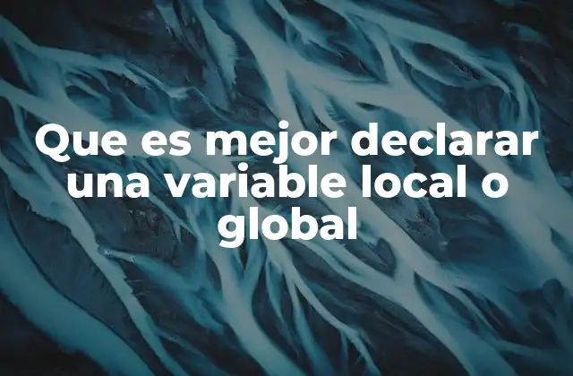 Que es Mejor Declarar una Variable Local o Global