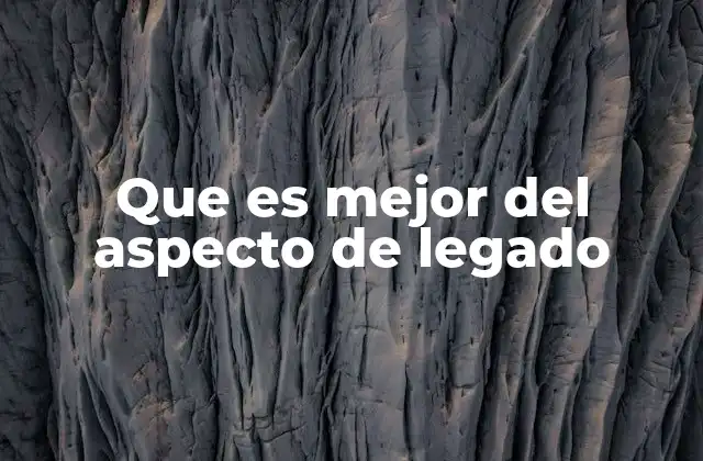 Que es Mejor Del Aspecto de Legado