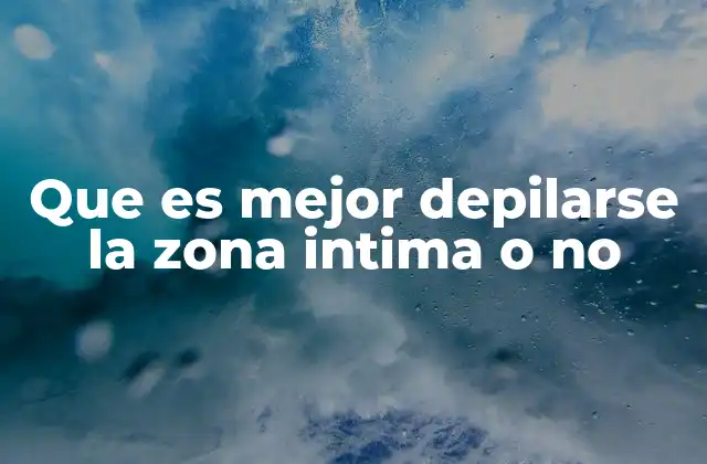 Que es Mejor Depilarse la Zona Intima o No