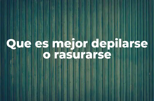 Que es Mejor Depilarse o Rasurarse