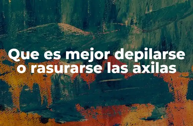 Que es Mejor Depilarse o Rasurarse las Axilas 2 Ventajas y desventajas de ambos métodos