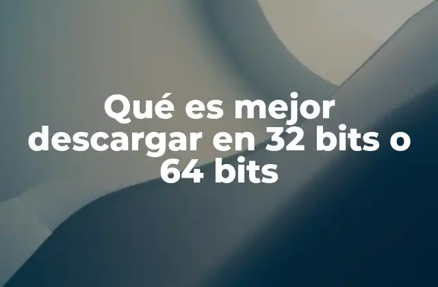 Qué es Mejor Descargar en 32 Bits o 64 Bits