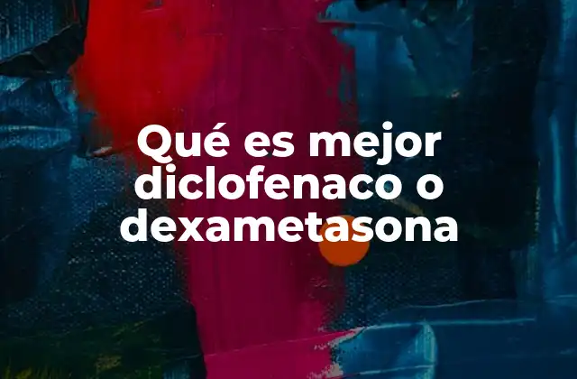 Qué es Mejor Diclofenaco o Dexametasona