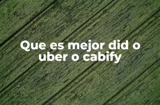 Que es Mejor Did o Uber o Cabify 2 Comparativa de plataformas de transporte por aplicación