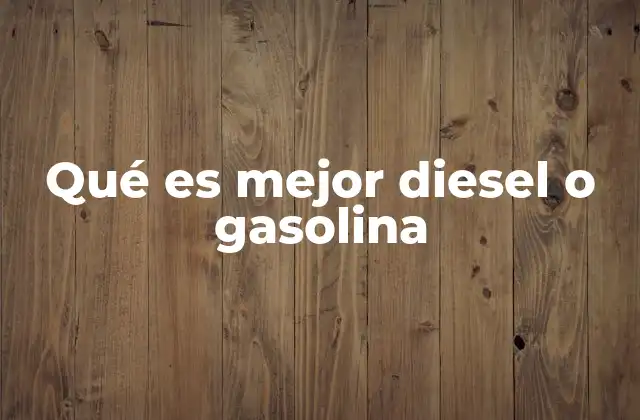 Qué es Mejor Diesel o Gasolina