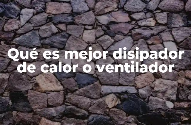 Qué es Mejor Disipador de Calor o Ventilador