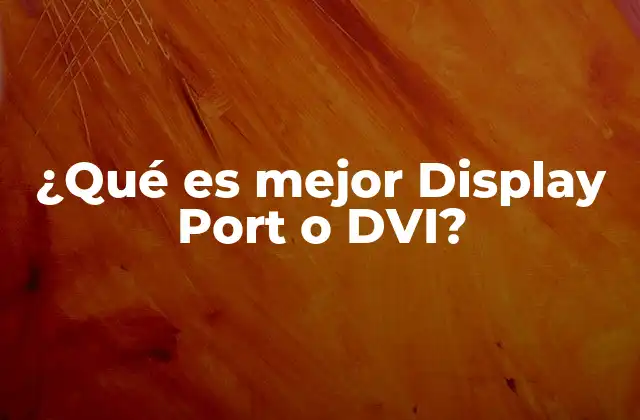 ¿qué es Mejor Display Port o Dvi?