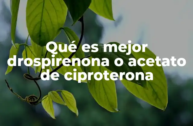 Qué es Mejor Drospirenona o Acetato de Ciproterona