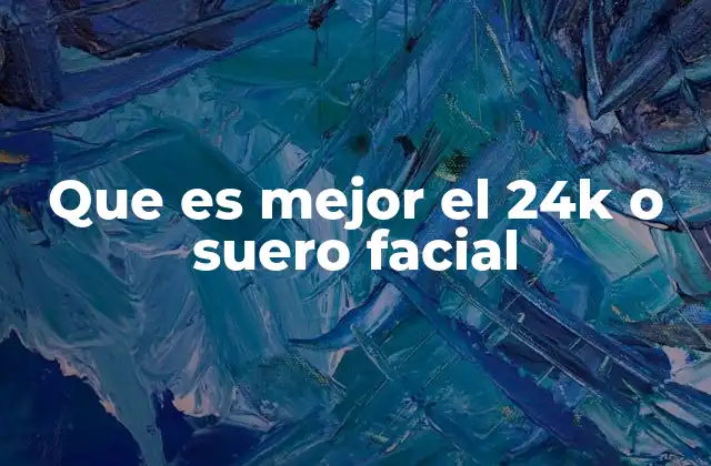 Que es Mejor el 24k o Suero Facial