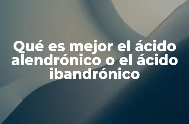 Qué es Mejor el Ácido Alendrónico o el Ácido Ibandrónico