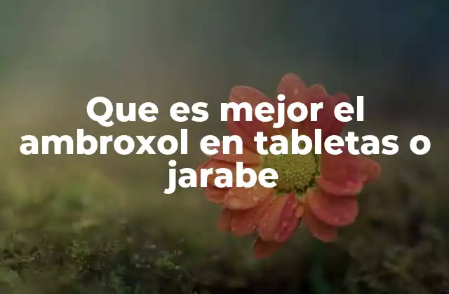 Que es Mejor el Ambroxol en Tabletas o Jarabe