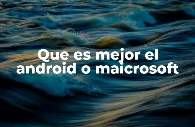 Que es Mejor el Android o Maicrosoft