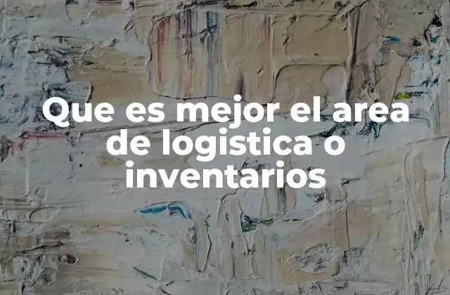 Que es Mejor el Area de Logistica o Inventarios