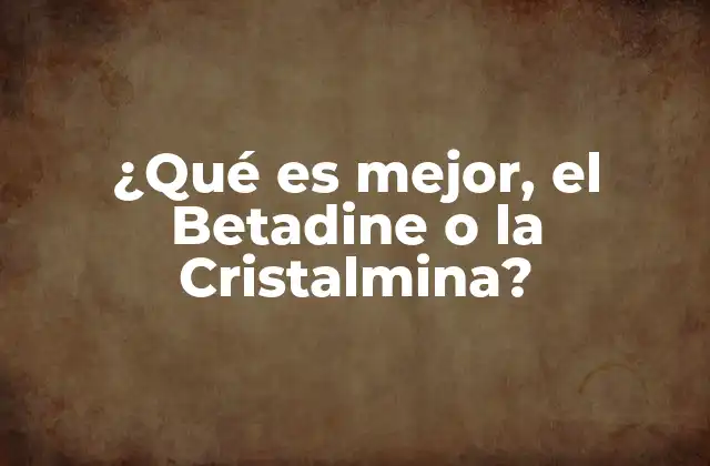 ¿qué es Mejor, el Betadine o la Cristalmina? 2 ¿Qué es el Betadine?