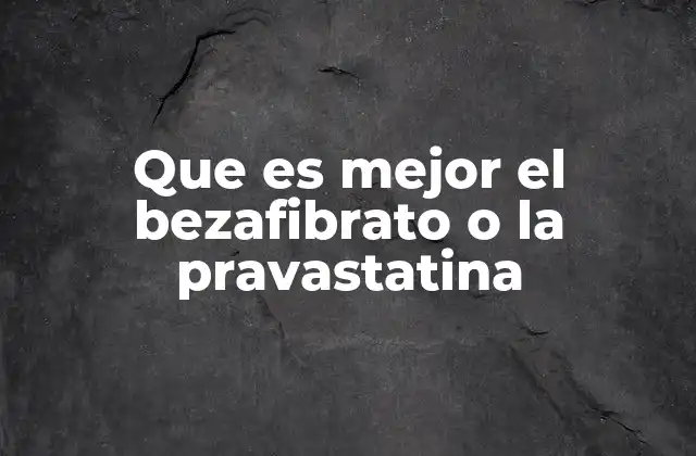 Que es Mejor el Bezafibrato o la Pravastatina