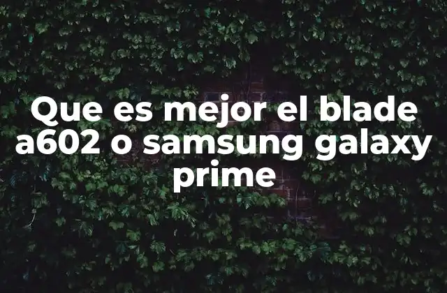 Que es Mejor el Blade A602 o Samsung Galaxy Prime