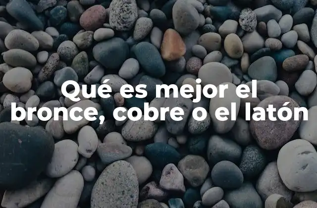 Qué es Mejor el Bronce, Cobre o el Latón