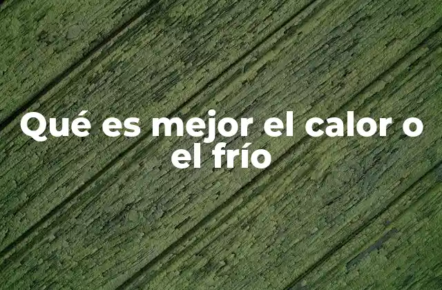 Qué es Mejor el Calor o el Frío