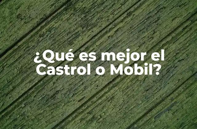 ¿qué es Mejor el Castrol o Mobil?